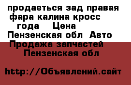 продаеться зад.правая фара,калина кросс, 2015года. › Цена ­ 1 500 - Пензенская обл. Авто » Продажа запчастей   . Пензенская обл.